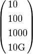 
\left(
\begin{align}&10\\&100\\&1000\\&10\mathrm{G}\end{align}
\right)
