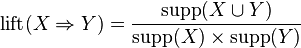  \mathrm{lift}(X\Rightarrow Y) = \frac{ \mathrm{supp}(X \cup Y)}{ \mathrm{supp}(X) \times \mathrm{supp}(Y) } 