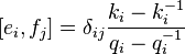 [e_i, f_j] = \delta_ {
ij}
\frac {
k_i - k_i^ {
- 1}
}
{
q_i - q_i^ {
- 1}
}