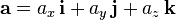 \mathbf{a} = a_x \, \mathbf{i}+ a_y \, \mathbf{j} + a_z \, \mathbf{k}