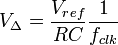 V_ {
\Delta}
= \dfrac {
V_ {
ref.}
}
{
R da C}
\dfrac {
1}
{
f_ {
clk}
}