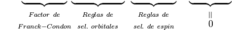 
{\color{White}P=}
\begin{matrix} \underbrace{ {\color{White}.................} } \\ {}_{Factor\ de} \\ {}_{Franck-Condon} \end{matrix} 
\begin{matrix} \underbrace{ {\color{White}....................} } \\ {}_{Reglas\ de} \\ {}_{sel.\ orbitales} \end{matrix} \ \ 
\begin{matrix} \underbrace{ {\color{White}.................} } \\ {}_{Reglas\ de} \\ {}_{sel.\ de\ espin} \end{matrix} \ \ \ \ 
\begin{matrix} \underbrace{ {\color{White}................} } \\ {}_{||} \\ 0  \end{matrix} 
