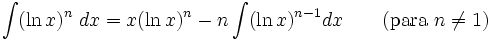 \int (\ln x)^n\; dx = x(\ln x)^n - n\int (\ln x)^{n-1} dx \qquad\mbox{(para }n\neq 1\mbox{)}