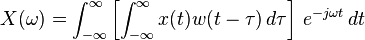  X(\omega) = \int_{-\infty}^{\infty} \left[ \int_{-\infty}^{\infty} x(t) w(t-\tau) \, d\tau \right] \, e^{-j \omega t} \, dt 