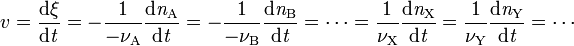 v = \frac{\mathrm{d}\xi}{\mathrm{d}\mathit{t}}
= -\frac{1}{-\nu_\mathrm{A}}\frac{\mathrm{d}\mathit{n}_{\mathrm{A}}}{\mathrm{d}\mathit{t}}
= -\frac{1}{-\nu_\mathrm{B}}\frac{\mathrm{d}\mathit{n}_{\mathrm{B}}}{\mathrm{d}\mathit{t}}
= \cdots
= \frac{1}{\nu_\mathrm{X}}\frac{\mathrm{d}\mathit{n}_{\mathrm{X}}}{\mathrm{d}\mathit{t}}
= \frac{1}{\nu_\mathrm{Y}}\frac{\mathrm{d}\mathit{n}_{\mathrm{Y}}}{\mathrm{d}\mathit{t}}
= \cdots