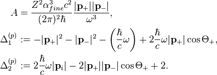 
\begin{align}
A&=\frac{Z^2\alpha_{fine}^3c^2}{(2\pi)^2\hbar}\frac{|\mathbf{p}_+||\mathbf{p}_-|}{\omega^3},\\
\Delta^{(p)}_1&:=-|\mathbf{p}_+|^2-|\mathbf{p}_-|^2-\left(\frac{\hbar}{c}\omega\right)
+ 2\frac{\hbar}{c}\omega|\mathbf{p}_+|\cos\Theta_+,\\
\Delta^{(p)}_2&:=2\frac{\hbar}{c}\omega|\mathbf{p}_i|-2|\mathbf{p}_+||\mathbf{p}_-|
\cos\Theta_+ + 2.
\end{align}
