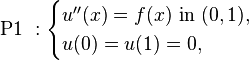 \mbox{ P1 }:\begin{cases}
u''(x)=f(x) \mbox{ in } (0,1), \\
u(0)=u(1)=0,
\end{cases}