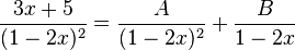 \frac {
3x + 5}
{
(1-2x)^ 2}
= \frac {
A}
{
(1-2x)^ 2}
+ \frac {
B}
{
1-2x}