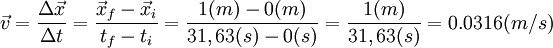 vec v = frac{Delta vec x}{Delta t} = frac{vec x_f - vec x_i}{t_f-t_i} = frac{1(m) - 0(m)}{31,63(s)-0(s)} = frac{1(m)}{31,63(s)} = {0.0316(m/s)}