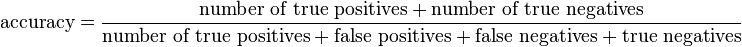 {\text{accuracy}}={\frac {{\text{number of true positives}}+{\text{number of true negatives}}}{{\text{number of true positives}}+{\text{false positives}}+{\text{false negatives}}+{\text{true negatives}}}}