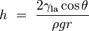 h\ =\ \frac {2\gamma_\mathrm{la} \cos\theta}{\rho g r}