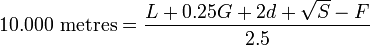 <br /><br />
10.000 \mbox{ metres} = \frac{L + 0.25G +2d + \sqrt{S} - F}{2.5}<br /><br />
