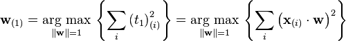 \mathbf{w}_{(1)}
 = \underset{\Vert \mathbf{w} \Vert = 1}{\operatorname{\arg\,max}}\,\left\{ \sum_i \left(t_1\right)^2_{(i)} \right\}
 = \underset{\Vert \mathbf{w} \Vert = 1}{\operatorname{\arg\,max}}\,\left\{ \sum_i \left(\mathbf{x}_{(i)} \cdot \mathbf{w} \right)^2 \right\}