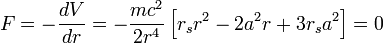 
F = -\frac{dV}{dr} = -\frac{mc^{2}}{2r^{4}} \left[ r_{s} r^{2} - 2a^{2} r + 3r_{s} a^{2} \right] = 0
