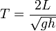 T = \frac{2L}{\sqrt{g h}}