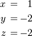 \begin{alignat}{2}
x &\,=\,& 1 \\
y &\,=\,& -2 \\
z &\,=\,& -2
\end{alignat}