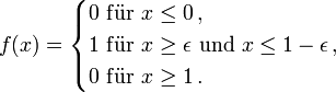 f(x) = \begin{cases} 0  \, \, \mathrm{f \ddot{u}r} \, \, x \leq 0 \, , \\  1  \, \, \mathrm{f \ddot{u}r} \, \, x \geq  \epsilon  \text{ und } x \leq 1 - \epsilon \, , \\  0  \, \, \mathrm{f \ddot{u}r} \, \, x \geq  1                \, .\end{cases}