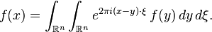 f(x)=\int_{\mathbb{R}^n} \int_{\mathbb{R}^n} e^{2\pi i(x-y)\cdot\xi} \, f(y)\,dy\,d\xi.