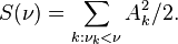 S (\nu) = \sum _ {
k: \nu_k< \nu}
A_k^2/2.