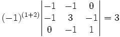 (-1)^{(1+2)}\begin{vmatrix}
-1 & -1 & 0\\
-1 & 3 & -1\\
0 & -1 & 1
\end{vmatrix}=3
