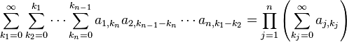 \sum_ {
k_1 = 0}
^\infty \sum_ {
k_2 = 0}
^ {
k_1}
\cdot'oj \sum_ {
k_n = 0}
^ {
k_ {
n}
}
a_ {
1, k_n}
a_ {
2, k_ {
n}
- k_n}
\cdot'oj a_ {
n, k_1 - k_2}
= \prod_ {
j 1}
^ n \left (\sum_ {
k_j = 0}
^\infty a_ {
j, k_j}
\right)