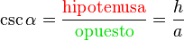 \csc \alpha = \frac {{ \color{Red}\textrm{hipotenusa}}} {{ \color{ForestGreen}\textrm{opuesto}}} = \frac {h} {a}