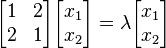 <br /><br /><br /> \begin{bmatrix}<br /><br /><br /> 1 & 2 \\<br /><br /><br /> 2 & 1 \\<br /><br /><br /> \end{bmatrix}<br /><br /><br /> \begin{bmatrix}<br /><br /><br /> x_1 \\<br /><br /><br /> x_2 \\<br /><br /><br /> \end{bmatrix}<br /><br /><br /> =<br /><br /><br /> \lambda<br /><br /><br /> \begin{bmatrix}<br /><br /><br /> x_1 \\<br /><br /><br /> x_2 \\<br /><br /><br /> \end{bmatrix}<br /><br /><br /> 