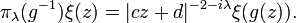 \pi_\lambda (g^ {
- 1}
)
\ksi (z) =|
cz-+ d|
^ {
-2-i\lambda}
\ksi (g (z)).