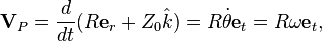 \tekstbf {
V}
_P = \frac {
d}
{
dt}
(R\textbf {
e}
_r + Z_0\hat {
k}
)
= R\dot {
\theta}
\tekstbf {
e}
_t =R\omega\textbf {
e}
_t,