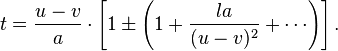 
         t = \frac{u-v}{a} \cdot \left [ 1 \pm \left (1 + \frac{la}{(u-v)^2} + \cdots \right) \right].
