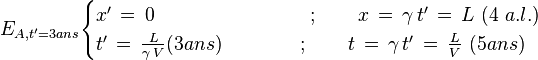  E_{A,t'=3 ans}\begin{cases}
x' \,=\, 0 \quad\quad\qquad \qquad \qquad ; \qquad x \,=\, \gamma \,t'\,=\, L \ (4\ a.l.) \\
t' \,=\, \frac{L}{\gamma\,V} (3 ans) \quad\quad\qquad ; \qquad t \,=\, \gamma \,t'\,=\,\frac{L}{V} \ (5 ans)
\end{cases}
