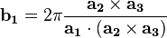 

\mathbf{b_{1}}=2 \pi \frac{\mathbf{a_{2}} \times \mathbf{a_{3}}}{\mathbf{a_{1}} \cdot (\mathbf{a_{2}} \times \mathbf{a_{3}})} 
