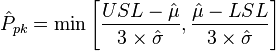 \hat {
P}
_ {
pk}
= \min \Big [{
USL - \hat {
\mu}
\over 3 \time'oj \hat {
\sigma}
}
, {
\hat {
\mu}
- LSL \over 3 \time'oj \hat {
\sigma}
}
\Big]