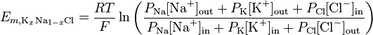 E_ {
m, \matrm {
K}
_ {
x}
\matrm {
\tekst {
Na}
}
_ {
1-x}
\matrm {
Cl}
}
= \frac {
RT}
{
F}
\ln {
\left (\frac {
P_ {
\tekst {
Na}
}
[\tekst {
Na}
^ {
+}
]
_\matrm {
eksteren}
+ P_ {
\tekst {
K}
}
[\tekst {
K}
^ {
+}
]
_\matrm {
eksteren}
+ P_ {
\tekst {
Cl}
}
[\tekst {
Cl}
^ {
-}
]
_\matrm {
en}
}
{
P_ {
\tekst {
Na}
}
[\tekst {
Na}
^ {
+}
]
_\matrm {
en}
+ P_ {
\tekst {
K}
}
[\tekst {
K}
^ {
+}
]
_ {
\matrm {
en}
}
+ P_ {
\tekst {
Cl}
}
[\tekst {
Cl}
^ {
-}
]
_\matrm {
eksteren}
}
\right)}