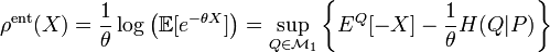 \rho^{\mathrm{ent}}(X) = \frac{1}{\theta}\log\left(\mathbb{E}[e^{-\theta X}]\right) = \sup_{Q \in \mathcal{M}_1} \left\{E^Q[-X] -\frac{1}{\theta}H(Q|P)\right\} \,