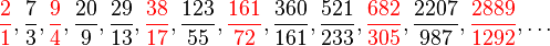 {
\kolor {
ruĝa}
{
\frac {
2}
{
1}
}
}
, \frac {
7}
{
3}
, {
\kolor {
ruĝa}
{
\frac {
9}
{
4}
}
}
, \frac {
20}
{
9}
, \frac {
29}
{
13}
, {
\kolor {
ruĝa}
{
\frac {
38}
{
17}
}
}
, \frac {
123}
{
55}
, {
\kolor {
ruĝa}
{
\frac {
161}
{
72}
}
}
, \frac {
360}
{
161}
, \frac {
521}
{
233}
, {
\kolor {
ruĝa}
{
\frac {
682}
{
305}
}
}
, \frac {
2207}
{
987}
, {
\kolor {
ruĝa}
{
\frac {
2889}
{
1292}
}
}
, \dot'oj