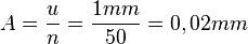 
   A =
   \frac{u}{n} =
   \frac{1 mm}{50} =
   0,02 mm
