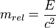 m_ {
rel}
= \frac {
E}
{
c^2}
'\' 