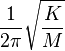 \frac{1}{2\pi}\sqrt{\frac{K}{M}}\,