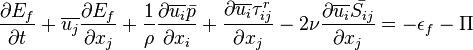 \frac {
\partial E_f}
{
\partial t}
+ \overline {
u_j}
\frac {
\partial E_f}
{
\partial ks_j}
+ \frac {
1}
{
\rho}
\frac {
\partial \overline {
u_i}
\bar {
p}
}
{
\partial ks_i}
+ \frac {
\partial \overline {
u_i}
\taŭ_ {
ij}
^ {
r}
}
{
\partial ks_j}
- 2 \nu \frac {
\partial \overline {
u_i}
\bar {
S_ {
ij}
}
}
{
\partial ks_j}
= - \epsilon_ {
f}
- \Pi