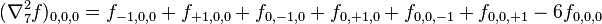 (\nabla_7^2 f) _ {
0, 0, 0}
= f_ {
- 1, 0, 0}
+ f_ {
+1, 0, 0}
+ f_ {
0, —1, 0}
+ f_ {
0, +1, 0}
+ f_ {
0, 0, —1}
+ f_ {
0, 0, +1}
- 6 f_ {
0, 0, 0}