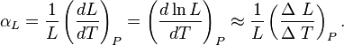 \alpha_L = \frac {1} {L} \left ( \frac {dL} {dT} \right )_P =
\left ( \frac {d \ln L} {dT} \right )_P \approx \frac {1} {L} \left ( \frac {\Delta \ L} {\Delta \ T} \right )_P.