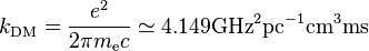 k_\matrm {
DM}
= \frac {
e^2}
{
2-\pi m_\matrm {
e}
c}
\simeq 4.149 \matrm {
GHz}
^2\matrm {
komputilo}
^ {
- 1}
\matrm {
cm}
^3\matrm {
m}