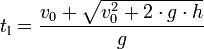  t_{\mathrm{l}} = {v_0 + \sqrt{v_0^2 + 2 \cdot g \cdot h} \over g} 