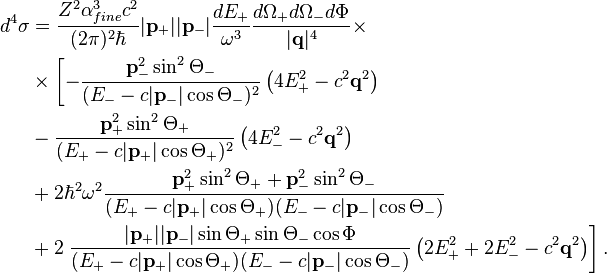 
\begin{align}
d^4\sigma &=
\frac{Z^2\alpha_{fine}^3c^2}{(2\pi)^2\hbar}|\mathbf{p}_+||\mathbf{p}_-|
\frac{dE_+}{\omega^3}\frac{d\Omega_+ d\Omega_- d\Phi}{|\mathbf{q}|^4}\times \\
&\times\left[-
\frac{\mathbf{p}_-^2\sin^2\Theta_-}{(E_--c|\mathbf{p}_-|\cos\Theta_-)^2}\left
(4E_+^2-c^2\mathbf{q}^2\right)\right.\\
&-\frac{\mathbf{p}_+^2\sin^2\Theta_+}{(E_+-c|\mathbf{p}_+|\cos\Theta_+)^2}\left
(4E_-^2-c^2\mathbf{q}^2\right)  \\
&+2\hbar^2\omega^2\frac{\mathbf{p}_+^2\sin^2\Theta_++\mathbf{p}_-^2\sin^2\Theta_-}{(E_+-c|\mathbf{p}_+|\cos\Theta_+)(E_--c|\mathbf{p}_-|\cos\Theta_-)} \\
&+2\left.\frac{|\mathbf{p}_+||\mathbf{p}_-|\sin\Theta_+\sin\Theta_-\cos\Phi}{(E_+-c|\mathbf{p}_+|\cos\Theta_+)(E_--c|\mathbf{p}_-|\cos\Theta_-)}\left(2E_+^2+2E_-^2-c^2\mathbf{q}^2\right)\right]. \\
\end{align}
