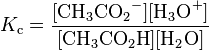 K_\mathrm {
c}
\frac \matrm {
[{
CH_3CO_2}
^ -] [{
H_3O}
^ +]}
\matrm {
[{
CH_3CO_2H}
]
[{
H_2O}
]
}