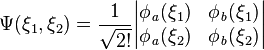 \Psi(\xi_1,\xi_2)=\frac{1}{\sqrt{2!}}\begin{vmatrix}
  \phi_\mathit{a}(\xi_1) & \phi_\mathit{b}(\xi_1) \\
  \phi_\mathit{a}(\xi_2) & \phi_\mathit{b}(\xi_2)
\end{vmatrix}