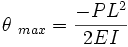 theta _{max} = frac {-PL^2} {2EI}