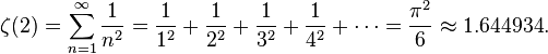 \zeta(2) = \sum_{n=1}^\infty \frac{1}{n^2}
                = \frac{1}{1^2} + \frac{1}{2^2} + \frac{1}{3^2} + \frac{1}{4^2} + \cdots = \frac{\pi^2}{6} \approx 1.644934.