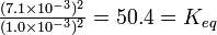 \textstyle\frac{(7.1 \times 10^{-3})^2}{(1.0 \times 10^{-3})^2} = 50.4 = K_{eq}